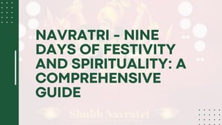 NAVRATRI - NINE
DAYS OF FESTIVITY
AND SPIRITUALITY: A
COMPREHENSIVE
GUIDE
 