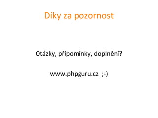 Díky za pozornost


Otázky, připomínky, doplnění?

    www.phpguru.cz ;-)
 