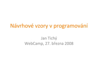 Návrhové vzory v programování
           Jan Tichý
     WebCamp, 27. března 2008
 