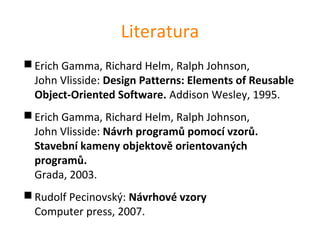 Literatura
 Erich Gamma, Richard Helm, Ralph Johnson,
  John Vlisside: Design Patterns: Elements of Reusable
  Object-Ori...