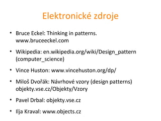 Elektronické zdroje
• Bruce Eckel: Thinking in patterns.
  www.bruceeckel.com
• Wikipedia: en.wikipedia.org/wiki/Design_pa...
