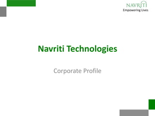 Empowering Lives
Navriti Technologies
Corporate Profile
 