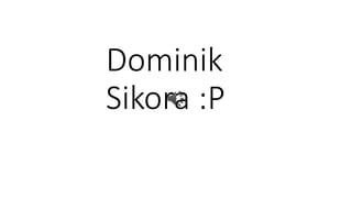 Dominik
Sikora :P
 