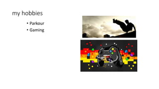 my hobbies
• Parkour
• Gaming
 