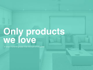 Only products
A smart home is greater than the sum of its parts!
we love
 