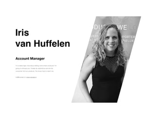 Iris
 

van Huffelen 
Account Manager
iris@navstar.nl | www.navstar.nl
I’m a sales tiger, how about selling more smart products! I'm
going to enthuse you. Create an experience and let the
consumer
fi
nd our products. You know how to reach me.
 