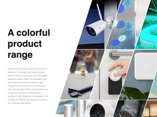 A colorfu
l

product
 

range
At this moment we are the exclusive importer /
distributor of innovative and unique brands.
Brands that we ourselves are very enthusiastic
about and want to share this enthusiasm with
others. Brands that each in their own way
change the lives of their users and facilitate
them. But also brands that need a proper push
to become successful. A little attention,
reputation in the market and local support. This
is where we, NavStar are good at according to
our customers and vendors.
 