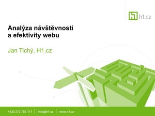 Analýza návštěvnosti a efektivity webu Jan Tich ý, H1.cz +420 272 763 111  info@h1.cz  www.h1.cz 