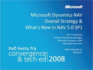Microsoft Dynamics NAV
        Overall Strategy &
What’s New in NAV 5.0 SP1
                        Per Christensen
             Product Marketing Manager
                Microsoft Dynamics NAV
                     Microsoft Denmark

                      Björn Þórhallsson
                              Maritech
 