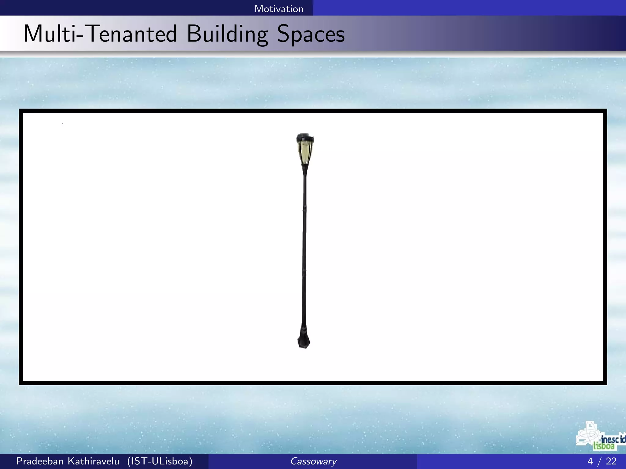 Motivation
Multi-Tenanted Building Spaces
Pradeeban Kathiravelu (IST-ULisboa) Cassowary 4 / 22
 