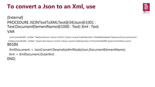 [External]
PROCEDURE JSONTextToXMLText@34(Json@1001 :
Text;DocumentElementName@1000 : Text) Xml : Text;
VAR
JsonConvert@10...