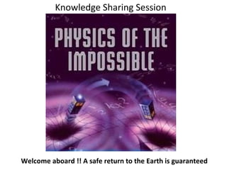 Knowledge Sharing Session Welcome aboard !! A safe return to the Earth is guaranteed   
