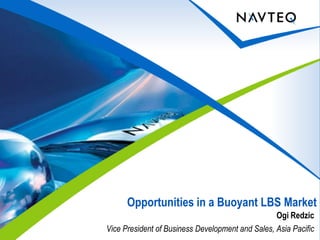 Opportunities in a Buoyant LBS Market
                                                  Ogi Redzic
Vice President of Business Development and Sales, Asia Pacific
 