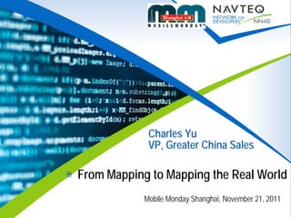 Mobile Monday Shanghai, November 21, 2011
Charles Yu
VP, Greater China Sales
From Mapping to Mapping the Real World
 