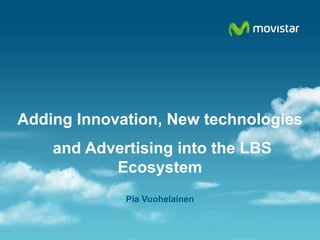 Adding Innovation, New technologies  and Advertising into the LBS Ecosystem Pia Vuohelainen 