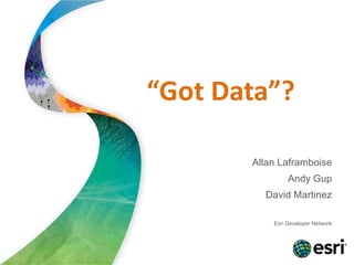 “Got Data”?

       Allan Laframboise
                Andy Gup
         David Martinez

           Esri Developer Network
 