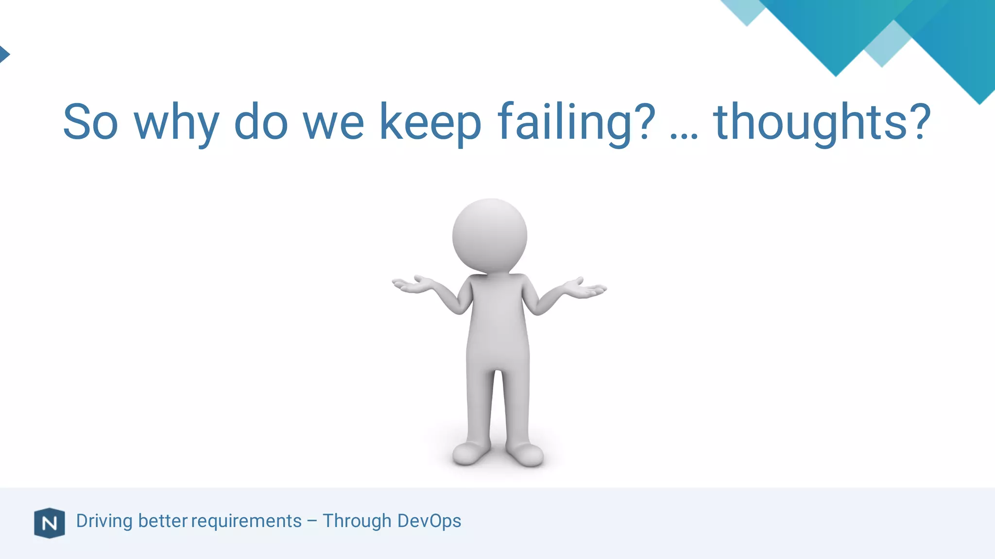 Driving better requirements – Through DevOps
So why do we keep failing? … thoughts?
 