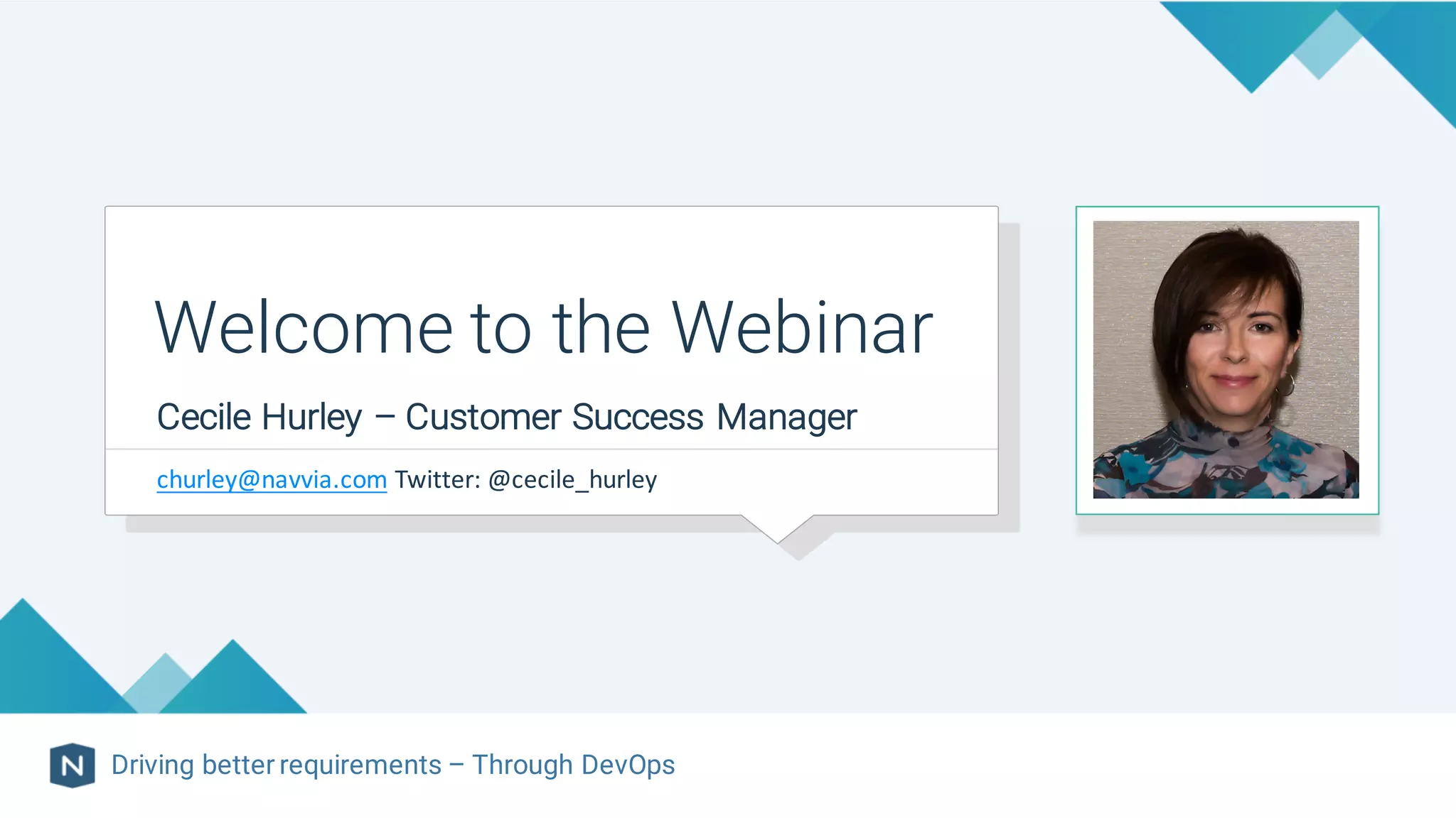 Cecile Hurley – Customer Success Manager
Welcome to the Webinar
Driving better requirements – Through DevOps
churley@navvia.com Twitter:	@cecile_hurley
 
