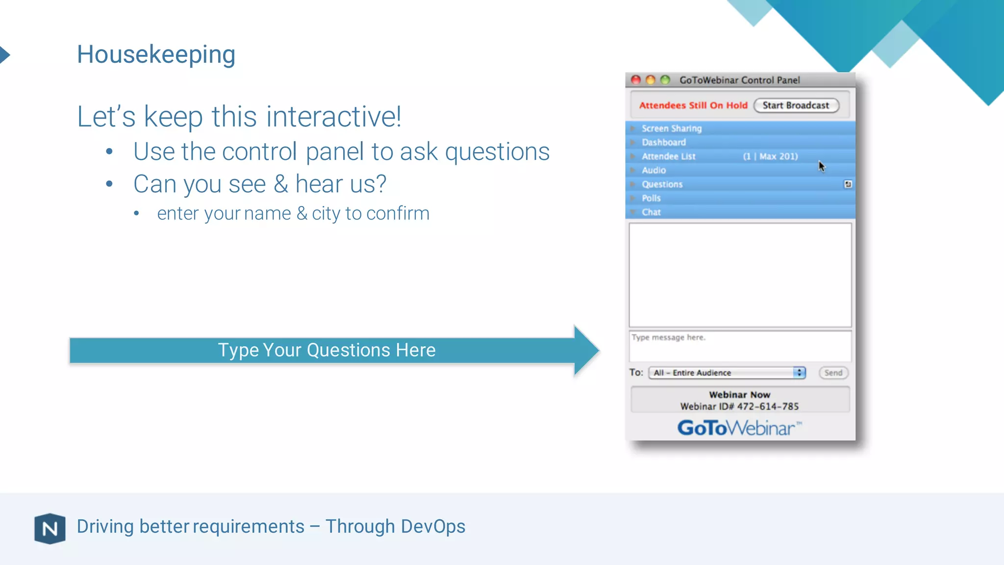 Driving better requirements – Through DevOps
Housekeeping
Let’s keep this interactive!
• Use the control panel to ask questions
• Can you see & hear us?
• enter your name & city to confirm
Type Your Questions Here
 
