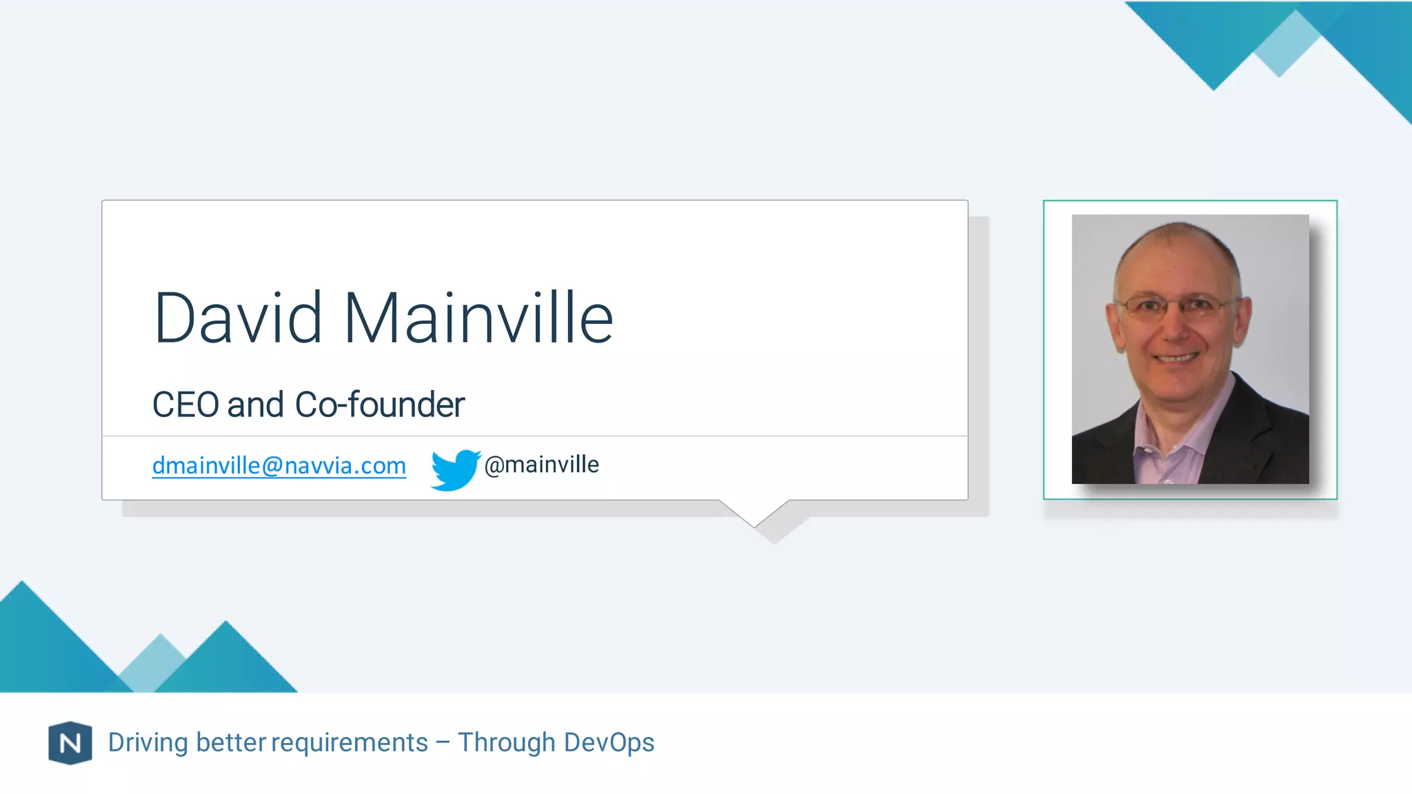 CEO and Co-founder
David Mainville
Driving better requirements – Through DevOps
dmainville@navvia.com @mainville
 