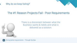 Driving better requirements – Through DevOps
The #1 Reason Projects Fail - Poor Requirements
Why do we keep failing?
There...