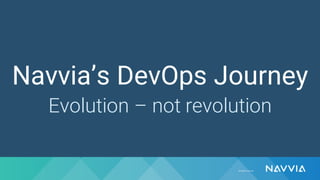 Navvia’s DevOps Journey
Evolution – not revolution
 