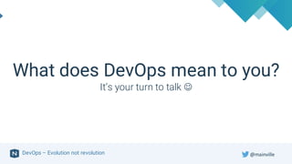 DevOps – Evolution not revolution
What does DevOps mean to you?
It’s your turn to talk J
@mainville
 