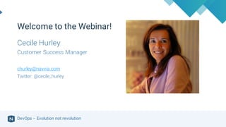 DevOps – Evolution not revolution
Cecile Hurley
Customer Success Manager
churley@navvia.com
Twitter: @cecile_hurley
Welcome to the Webinar!
 