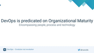 DevOps – Evolution not revolution
DevOps is predicated on Organizational Maturity
Encompassing people, process and technology
@mainville
 