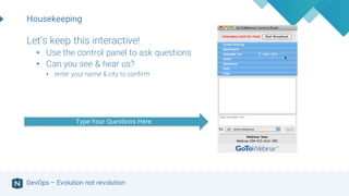 DevOps – Evolution not revolution
Housekeeping
Let’s keep this interactive!
• Use the control panel to ask questions
• Can you see & hear us?
• enter your name & city to confirm
Type Your Questions Here
 