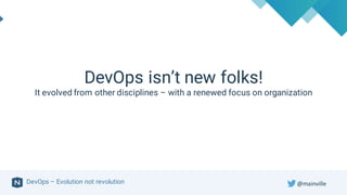 DevOps – Evolution not revolution
DevOps isn’t new folks!
It evolved from other disciplines – with a renewed focus on organization
@mainville
 