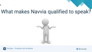 DevOps – Evolution not revolution
What makes Navvia qualified to speak?
@mainville
 