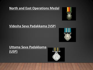 North and East Operations Medal
Videsha Seva Padakkama (VSP)
Uttama Seva Padakkama
(USP)
 