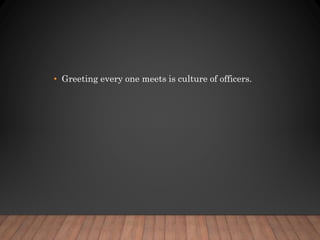 • Greeting every one meets is culture of officers.
 