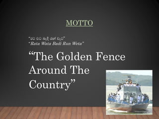 MOTTO
“රට වට බැදි රන් වැට”
“Rata Wata Badi Run Weta”
“The Golden Fence
Around The
Country”
 