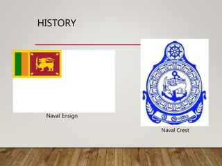 HISTORY
• Sri Lanka Navy - 1972
Naval Ensign
Naval Crest
 