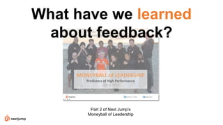 What have we learned
about feedback?
Part 2 of Next Jump’s
Moneyball of Leadership
 
