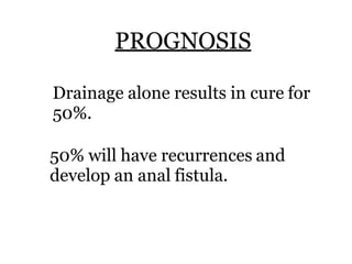 PROGNOSIS
Drainage alone results in cure for
50%.
50% will have recurrences and
develop an anal fistula.
 