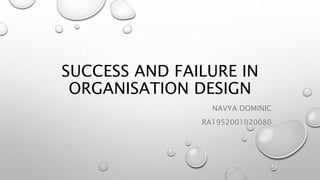 SUCCESS AND FAILURE IN
ORGANISATION DESIGN
NAVYA DOMINIC
RA1952001020080
 