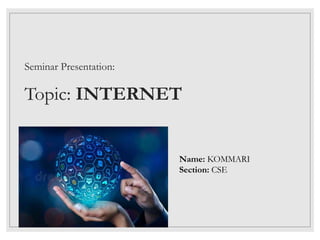 Name: KOMMARI
Section: CSE
Seminar Presentation:
Topic: INTERNET
 
