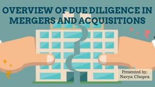 OVERVIEW OF DUE DILIGENCE IN
MERGERS AND ACQUISITIONS
₹
₹
Presented by:
Navya Chopra
 