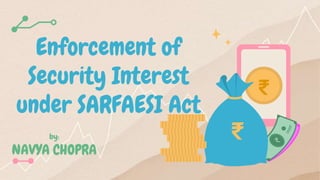 Enforcement of
Security Interest
under SARFAESI Act
₹
₹
by:
NAVYA CHOPRA
 