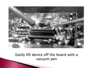 Easily lift device off the board with a
vacuum pen
 