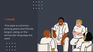 Casual
This style is common
among peers and friends.
Jargon, slang, or the
vernacular language are
used.
 