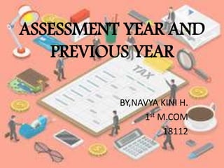 ASSESSMENT YEAR AND
PREVIOUS YEAR
BY,NAVYA KINI H.
1st M.COM
18112
 