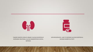 THIAZIDE DIURETICS-REDUCE URINARY CALCIUM EXCRETION BY
INCREASING FRACTIONAL CALCIUM REABSORPTION IN DISTAL
NEPHRON.
ORTHOPHOSPHATES –USED TO DECREASE CALCIUM EXCRETION &
INCREASE INHIBITOR ACTIVITY
 