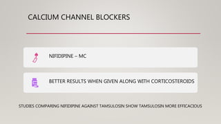 CALCIUM CHANNEL BLOCKERS
NIFIDIPINE – MC
BETTER RESULTS WHEN GIVEN ALONG WITH CORTICOSTEROIDS
STUDIES COMPARING NIFIDIPINE AGAINST TAMSULOSIN SHOW TAMSULOSIN MORE EFFICACIOUS
 