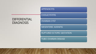 DIFFERENTIAL
DIAGNOSIS
APPENDICITIS
CHOLECYSTITIS
OVARIAN CYST
MESENTERIC ADENITIS
RUPTURED ECTOPIC GESTATION
TUBO-OVARIAN DISEASE
 