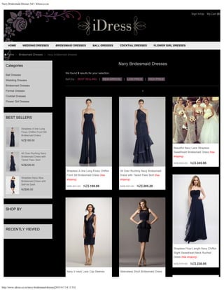 Navy Bridesmaid Dresses NZ - iDress.co.nz
http://www.idress.co.nz/navy-bridesmaid-dresses[2015/4/3 14:13:53]
Categories
Ball Dresses
Wedding Dresses
Bridesmaid Dresses
Formal Dresses
Cocktail Dresses
Flower Girl Dresses
BEST SELLERS
NZ$189.00
NZ$228.00
NZ$99.00
SHOP BY
RECENTLY VIEWED
Home > Bridesmaid Dresses > navy bridesmaid dresses
Strapless A-line Long
Flowy Chiffon Front Slit
Bridesmaid Dress
All Over Ruching Navy
Bridesmaid Dress with
Tiered Flare Skirt
Strapless Navy Blue
Bridesmaid Dress with
Self-tie Sash
Sort by :
Navy Bridesmaid Dresses
We found 9 results for your selection.
BEST SELLING | NEW ARRIVAL | LOW PRICE | HIGH PRICE
1
NZ$ 461.00 NZ$ 189.00
Strapless A-line Long Flowy Chiffon
Front Slit Bridesmaid Dress (free
shipping)
NZ$ 557.00 NZ$ 205.20
All Over Ruching Navy Bridesmaid
Dress with Tiered Flare Skirt (free
shipping)
NZ$ 592.00 NZ$ 245.90
Beautiful Navy Lace Strapless
Sweetheart Bridesmaid Dress (free
shipping)
NZ$ 576.00 NZ$ 236.00
Strapless Floor Length Navy Chiffon
Slight Sweetheart Neck Ruched
Dress (free shipping)
Navy V-neck Lace Cap Sleeves Sleeveless Short Bridesmaid Dress
HOME WEDDING DRESSES BRIDESMAID DRESSES BALL DRESSES COCKTAIL DRESSES FLOWER GIRL DRESSES
Sign In/Up My Cart (0)
 