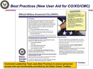 Best Practices (New User Aid for CO/XO/CMC)




Command Leadership Team uses Best Practices to ensure personnel
Command Leadership Team uses Best Practices to ensure personnel
access and use functionality provided by the Sailor Career Toolbox.
access and use functionality provided by the Sailor Career Toolbox.
 